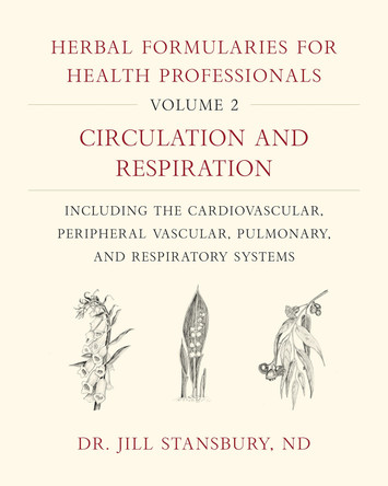 Herbal Formularies for Health Professionals, Volume 2: Circulation and Respiration, including the Cardiovascular, Peripheral Vascular, Pulmonary, and Respiratory Systems Dr. Jill Stansbury 9781603587983
