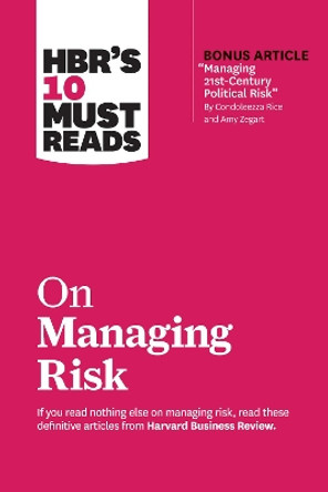 HBR's 10 Must Reads on Managing Risk: (with bonus article 'Managing 21st-Century Political Risk' by Condoleezza Rice and Amy Zegart) by Harvard Business Review 9781633698864