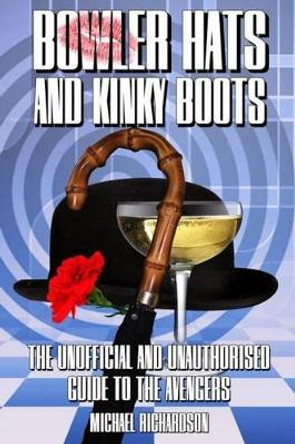 Bowler Hats and Kinky Boots: The Unofficial and Unauthorised Guide to &quot;The Avengers&quot; by Michael Richardson 9781845838874