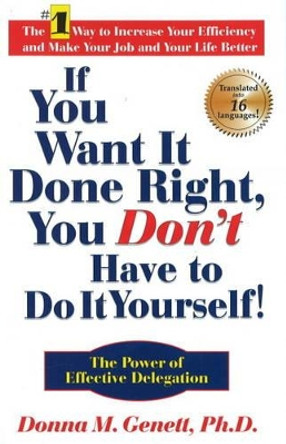 If You Want It Done Right, You Don't Have to Do It Yourself: The Power of Effective Delegation by Donna M. Genett 9781884956324