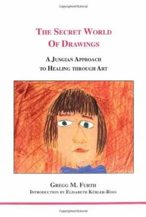 The Secret World of Drawings: A Jungian Approach to Healing Through Art by Gregg M. Furth 9781894574006