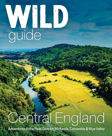 Wild Guide Central England: Adventures in the Peak District, Cotswolds, Midlands, Wye Valley, Welsh Marches and Lincolnshire Coast by Nikki Squires 9781910636206