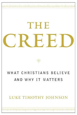 The Creed: What Christians Believe and Why It Matters by Luke Timothy Johnson 9780385502481