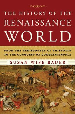 The History of the Renaissance World: From the Rediscovery of Aristotle to the Conquest of Constantinople by Susan Wise Bauer 9780393059762