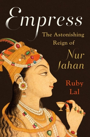 Empress: The Astonishing Reign of Nur Jahan by Ruby Lal 9780393239348