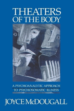 Theaters of the Body: A Psychoanalytic Approach to Psychosomatic Illness by Joyce McDougall 9780393700824
