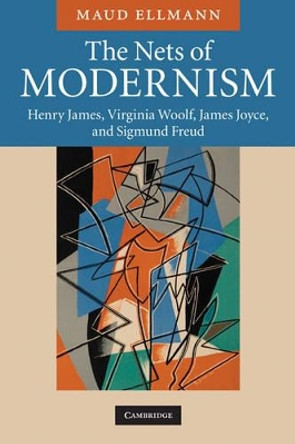 The Nets of Modernism: Henry James, Virginia Woolf, James Joyce, and Sigmund Freud by Maud Ellmann 9780521681094