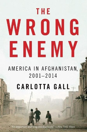 The Wrong Enemy: America in Afghanistan, 2001-2014 by Carlotta Gall 9780544538566