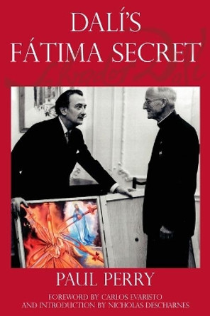 Dali's Fatima Secret: A true story of Salvador Dali, the apparitions of Fatima, and an American's heavenly inspiration from hell by Paul Perry 9780578757650