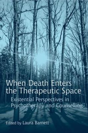 When Death Enters the Therapeutic Space: Existential Perspectives in Psychotherapy and Counselling by Laura Barnett 9780415416559