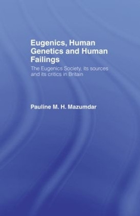 Eugenics, Human Genetics and Human Failings: The Eugenics Society, its sources and its critics in Britain by Pauline Mazumdar 9780415514811