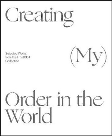 Creating (My) Order in the World: Selected Works from the Ernst Ploil Collection by Christian Bauer