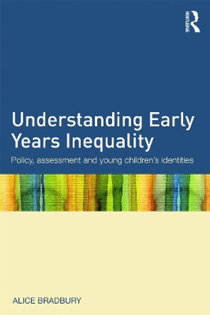 Understanding Early Years Inequality: Policy, assessment and young children's identities by Alice Bradbury 9780415639774