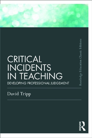 Critical Incidents in Teaching (Classic Edition): Developing professional judgement by David Tripp 9780415686273