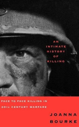 An Intimate History of Killing: Face to Face Killing in Twentieth Century Warfare by Professor Joanna Bourke 9780465007387