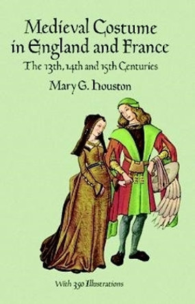 Medieval Costume in England and France: The 13th, 14th and 15th Centuries by Mary G. Houston 9780486290607