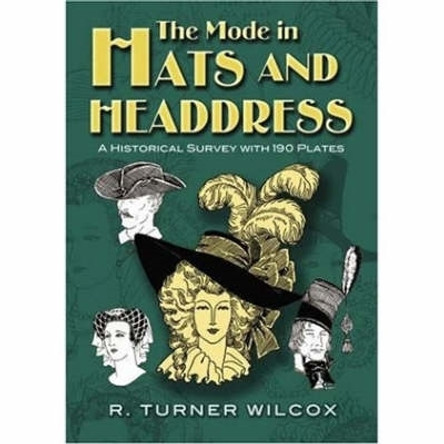 The Mode in Hats and Headdress: A Historical Survey with 190 Plates by R. Turner Wilcox 9780486467627