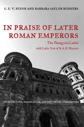 In Praise of Later Roman Emperors: The Panegyrici Latini by C. E. V. Nixon 9780520286252