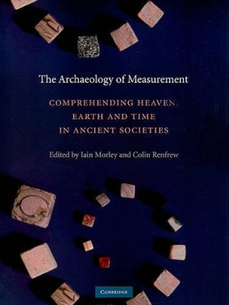 The Archaeology of Measurement: Comprehending Heaven, Earth and Time in Ancient Societies by Iain Morley 9780521135887