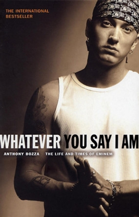 Whatever You Say I Am: The Life And Times Of Eminem by Anthony Bozza 9780552150958