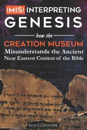 (Mis)interpreting Genesis: How the Creation Museum Misunderstands the Ancient Near Eastern Context of the Bible by Ben Stanhope 9780578823690