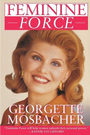 Feminine Force: Release the Power Within You to Create the Life You Deserve by Georgette Mosbacher 9780671899349