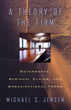 A Theory of the Firm: Governance, Residual Claims, and Organizational Forms by Michael C. Jensen 9780674012295