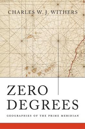 Zero Degrees: Geographies of the Prime Meridian by Charles W. J. Withers 9780674088818