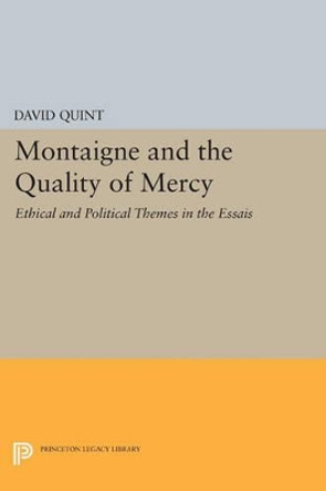 Montaigne and the Quality of Mercy: Ethical and Political Themes in the Essais by David Quint 9780691603025