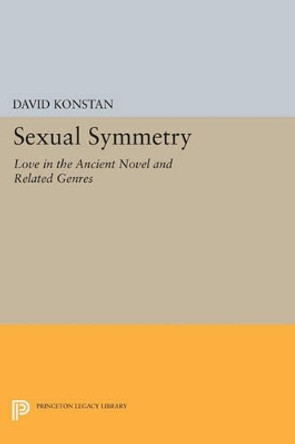 Sexual Symmetry: Love in the Ancient Novel and Related Genres by David Konstan 9780691606033