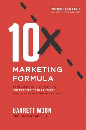 10x Marketing Formula: Your Blueprint for Creating 'competition-Free Content' That Stands Out and Gets Results by Garrett Moon 9780692048276