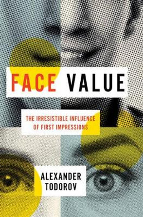 Face Value: The Irresistible Influence of First Impressions by Alexander Todorov 9780691167497