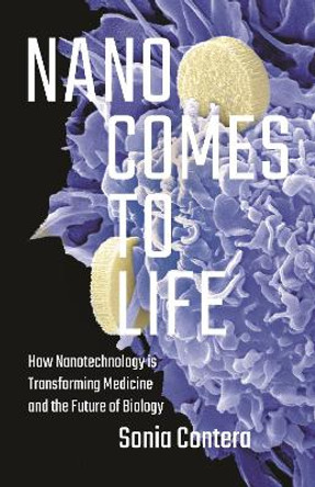 Nano Comes to Life: How Nanotechnology Is Transforming Medicine and the Future of Biology by Sonia Contera 9780691168807