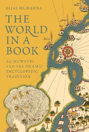 The World in a Book: Al-Nuwayri and the Islamic Encyclopedic Tradition by Elias Muhanna 9780691191454