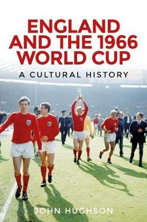 England and the 1966 World Cup: A Cultural History by John Hughson 9780719096167