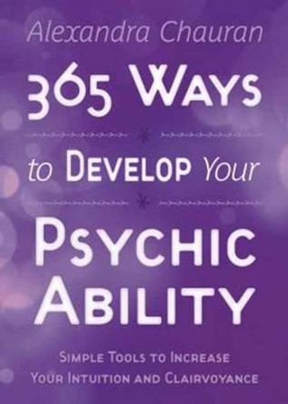 365 Ways to Develop Your Psychic Ability: Simple Tools to Increase Your Intuition and Clairvoyance by Alexandra Chauran 9780738739304