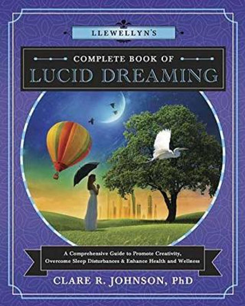 Llewellyn's Complete Book of Lucid Dreaming: A Comprehensive Guide to Promote Creativity, Overcome Sleep Disturbances and Enhance Health and Wellness by Clare R. Johnson 9780738751443