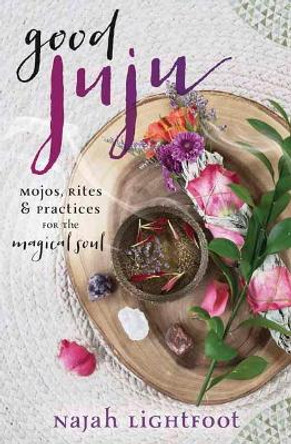 Good Juju: Mojos, Rites, and Practices for the Magical Soul by Najah Lightfoot 9780738756455