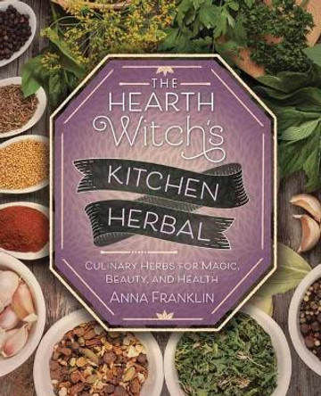 The Hearth Witch's Kitchen Herbal: Culinary Herbs for Magic, Beauty, and Health by Anna Franklin 9780738757896