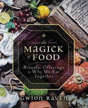 The Magick of Food: Rituals, Offerings and Why We Eat Together by Gwion Raven 9780738760858