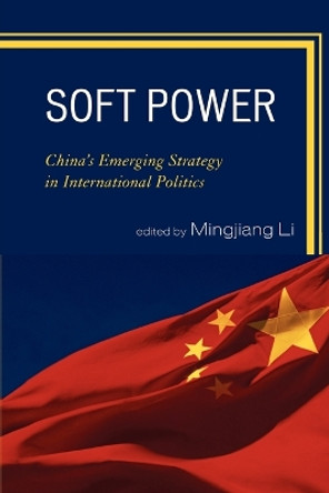 Soft Power: China's Emerging Strategy in International Politics by Mingjiang Li 9780739133781