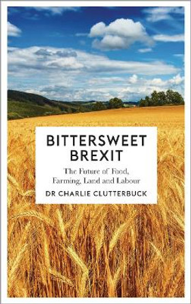 Bittersweet Brexit: The Future of Food, Farming, Land and Labour by Charlie Clutterbuck 9780745337708