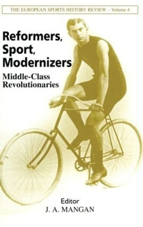 Reformers, Sport, Modernizers: Middle-class Revolutionaries by J. A. Mangan 9780714682280