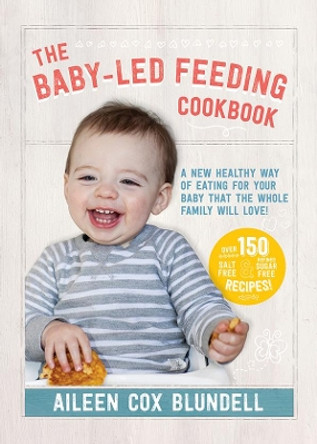 The Baby-Led Feeding Cookbook: A new healthy way of eating for your baby that the whole family will love! by Aileen Cox Blundell 9780717172634