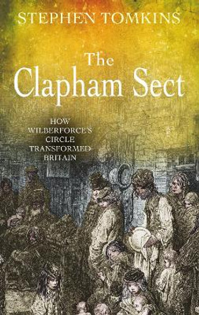 The Clapham Sect: How Wilberforce's circle transformed Britain by Stephen Tomkins 9780745953069