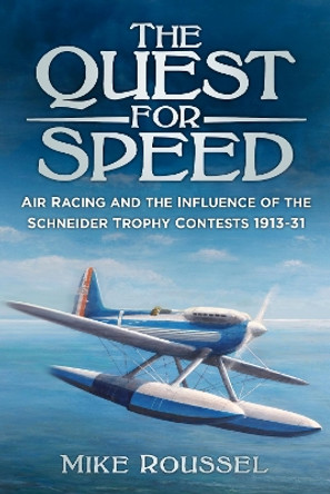 The Quest for Speed: Air Racing and the Influence of the Schneider Trophy Contests 1913-31 by Mike Roussel 9780750967914