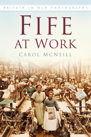 Fife at Work: Britain in Old Photographs by Carol McNeill 9780750970464