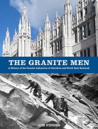 The Granite Men: A History of the Granite Industries of Aberdeen and North East Scotland by Jim Fiddes 9780750990011