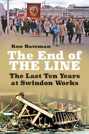 The End of the Line: The Last Ten Years at Swindon Works by Ron Bateman 9780750993128