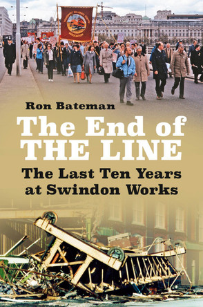 The End of the Line: The Last Ten Years at Swindon Works by Ron Bateman 9780750993128